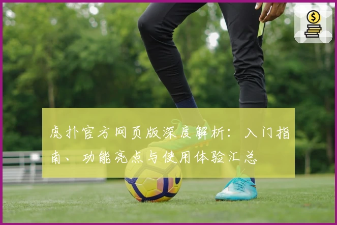 虎扑官方网页版深度解析：入门指南、功能亮点与使用体验汇总