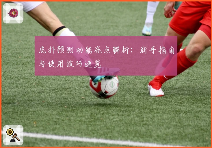 虎扑预测功能亮点解析：新手指南与使用技巧速览