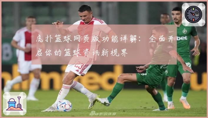 虎扑篮球网页版功能详解：全面开启你的篮球资讯新视界
