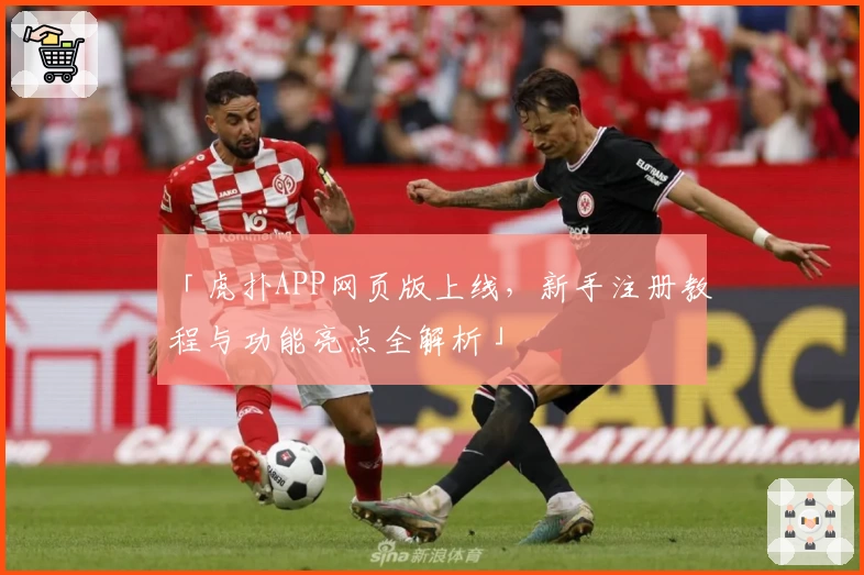 「虎扑APP网页版上线，新手注册教程与功能亮点全解析」
