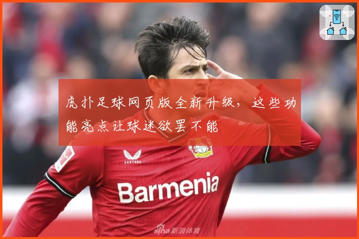 虎扑足球网页版全新升级，这些功能亮点让球迷欲罢不能