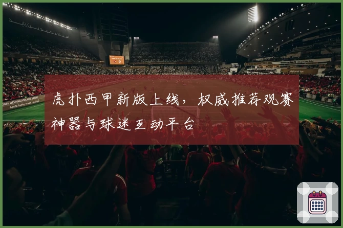 虎扑西甲新版上线，权威推荐观赛神器与球迷互动平台
