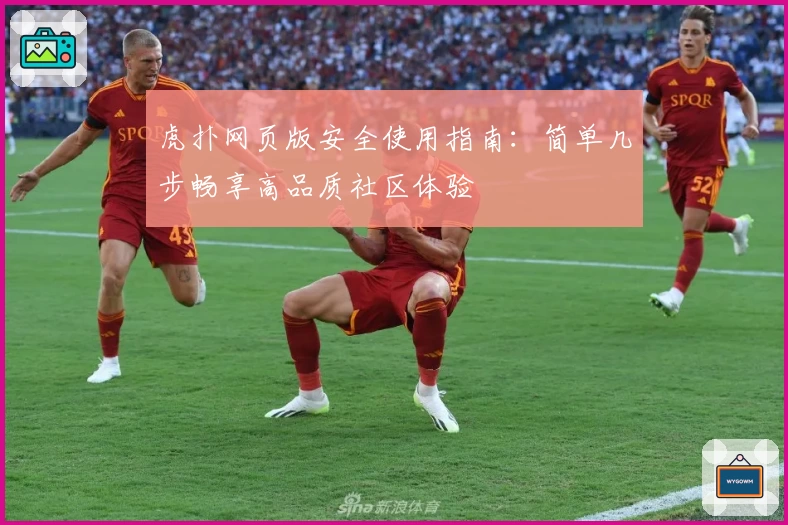 虎扑网页版安全使用指南：简单几步畅享高品质社区体验