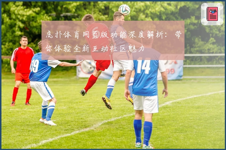 虎扑体育网页版功能深度解析：带你体验全新互动社区魅力