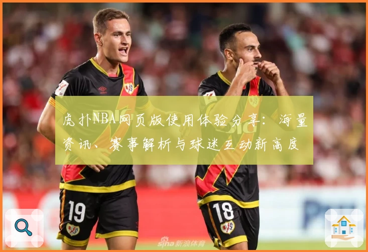 虎扑NBA网页版使用体验分享：海量资讯、赛事解析与球迷互动新高度