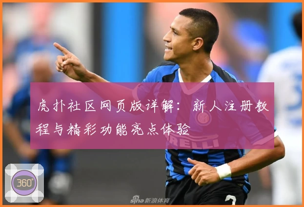 虎扑社区网页版详解：新人注册教程与精彩功能亮点体验