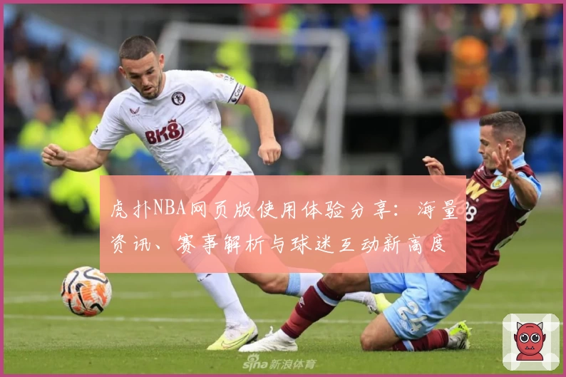 虎扑NBA网页版使用体验分享：海量资讯、赛事解析与球迷互动新高度