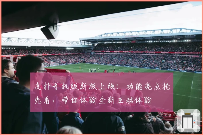 虎扑手机版新版上线:功能亮点抢先看,带你体验全新互动体验