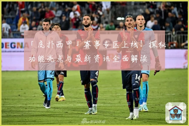 「虎扑西甲」赛事专区上线！探秘功能亮点与最新资讯全面解读