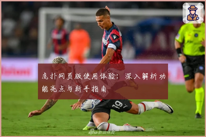 虎扑网页版使用体验：深入解析功能亮点与新手指南