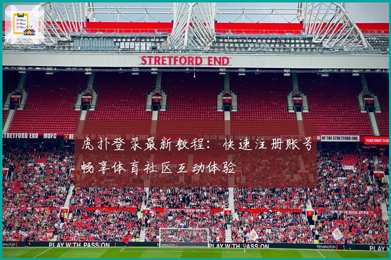 虎扑登录最新教程：快速注册账号畅享体育社区互动体验