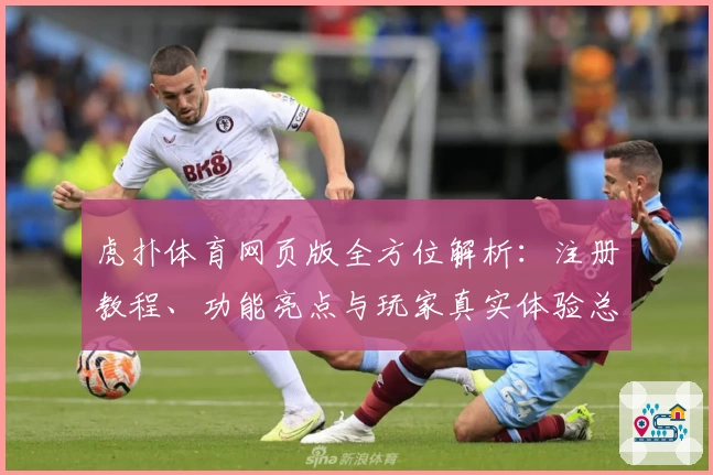 虎扑体育网页版全方位解析：注册教程、功能亮点与玩家真实体验总结