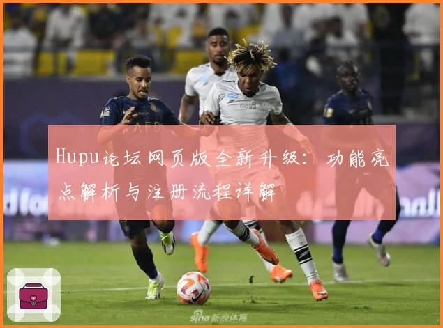 Hupu论坛网页版全新升级:功能亮点解析与注册流程详解