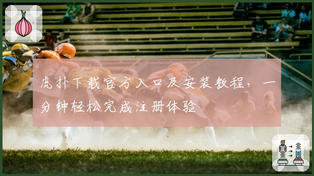 虎扑下载官方入口及安装教程，一分钟轻松完成注册体验