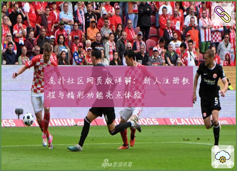 虎扑社区网页版详解：新人注册教程与精彩功能亮点体验