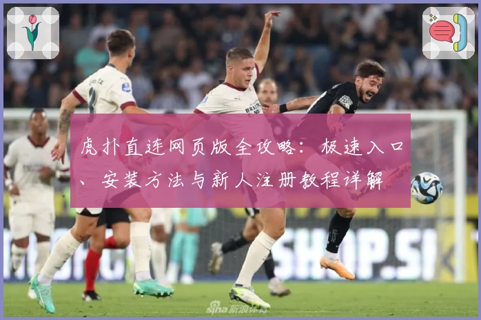 虎扑直连网页版全攻略：极速入口、安装方法与新人注册教程详解