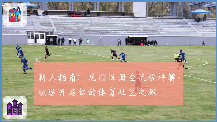 新人指南：虎扑注册全流程详解，快速开启你的体育社区之旅