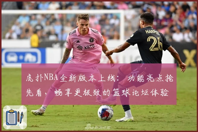 虎扑NBA全新版本上线:功能亮点抢先看,畅享更极致的篮球论坛体验