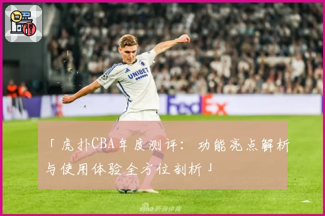 「虎扑CBA年度测评：功能亮点解析与使用体验全方位剖析」