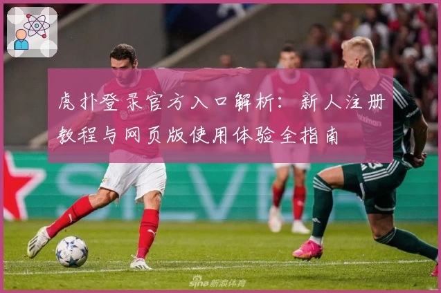 虎扑登录官方入口解析：新人注册教程与网页版使用体验全指南