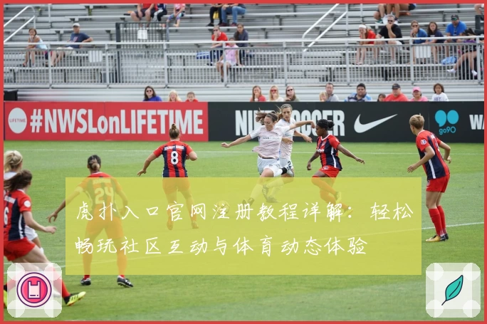 虎扑入口官网注册教程详解：轻松畅玩社区互动与体育动态体验