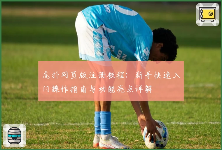 虎扑网页版注册教程:新手快速入门操作指南与功能亮点详解