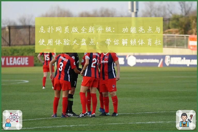 虎扑网页版全新升级：功能亮点与使用体验大盘点，带你解锁体育社区新玩法