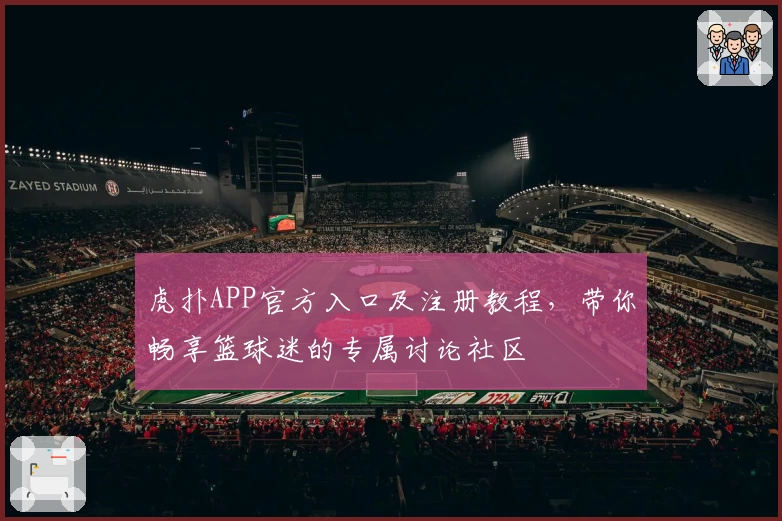 虎扑APP官方入口及注册教程，带你畅享篮球迷的专属讨论社区