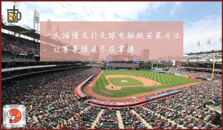 一文搞懂虎扑足球电脑版安装方法,让赛事报道尽在掌握