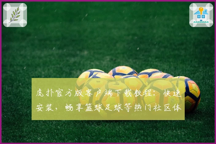 虎扑官方版客户端下载教程：快速安装，畅享篮球足球等热门社区体验